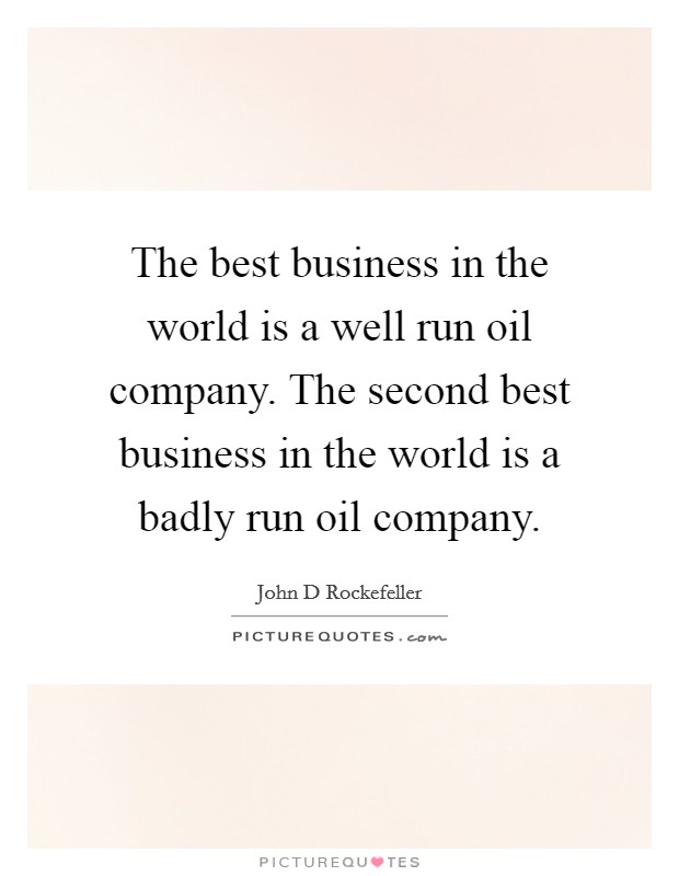 The best business in the world is a well run oil company. The second best business in the world is a badly run oil company. Picture Quote #1