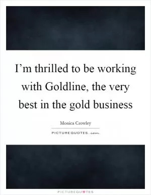 I’m thrilled to be working with Goldline, the very best in the gold business Picture Quote #1