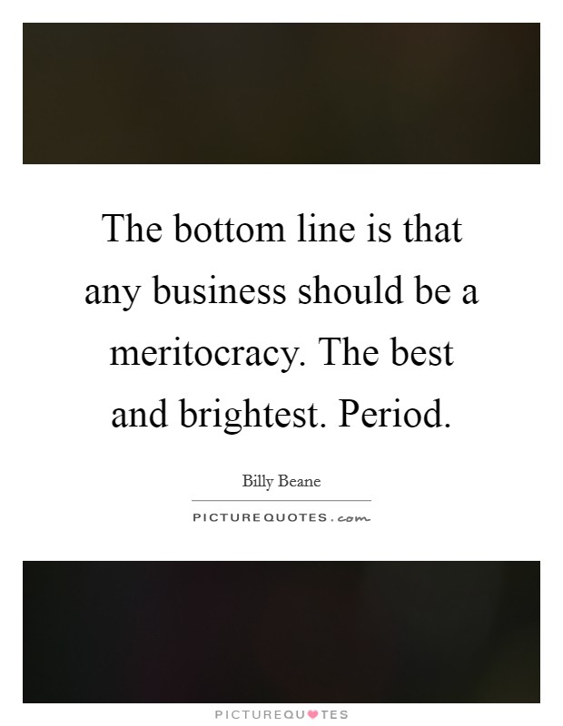 The bottom line is that any business should be a meritocracy. The best and brightest. Period. Picture Quote #1