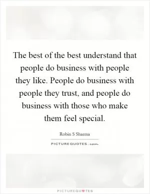 The best of the best understand that people do business with people they like. People do business with people they trust, and people do business with those who make them feel special Picture Quote #1