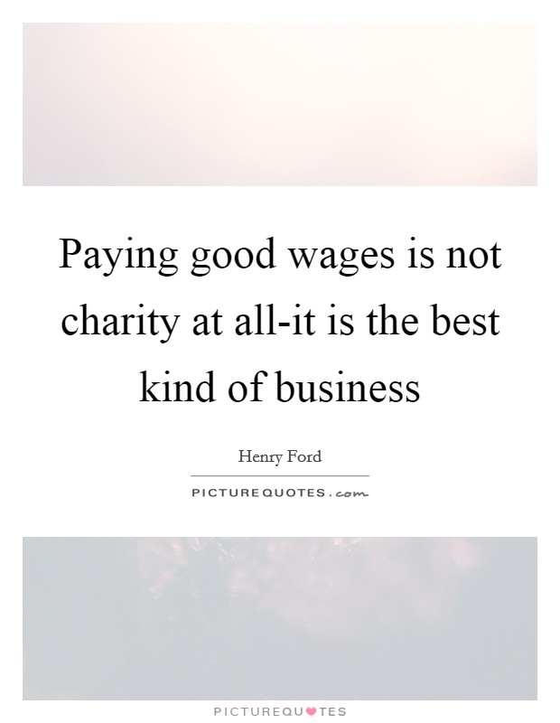 Paying good wages is not charity at all-it is the best kind of business Picture Quote #1