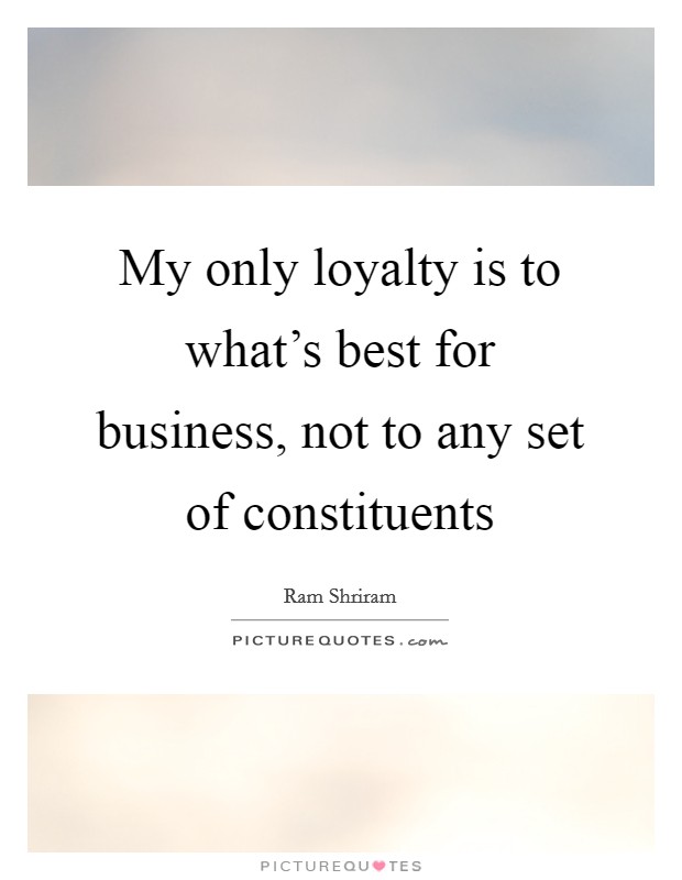 My only loyalty is to what's best for business, not to any set of constituents Picture Quote #1