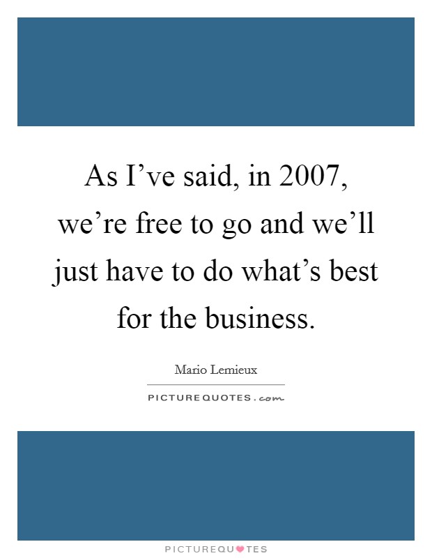 As I've said, in 2007, we're free to go and we'll just have to do what's best for the business. Picture Quote #1