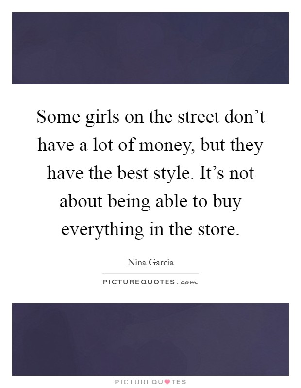 Some girls on the street don't have a lot of money, but they have the best style. It's not about being able to buy everything in the store. Picture Quote #1