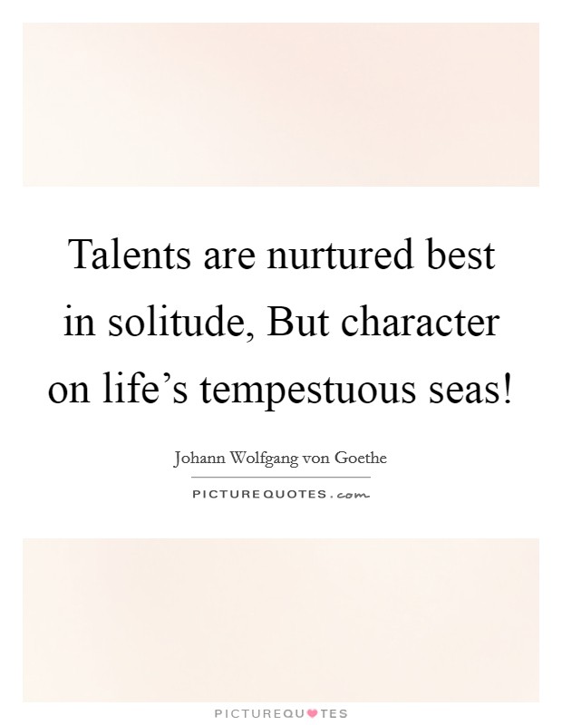Talents are nurtured best in solitude, But character on life's tempestuous seas! Picture Quote #1