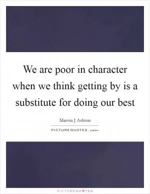 We are poor in character when we think getting by is a substitute for doing our best Picture Quote #1