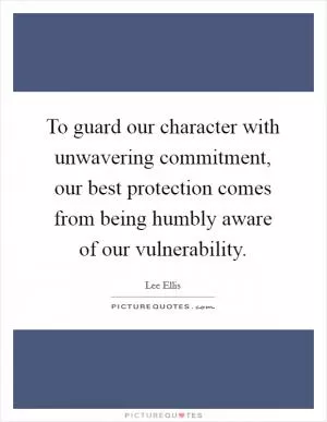 To guard our character with unwavering commitment, our best protection comes from being humbly aware of our vulnerability Picture Quote #1