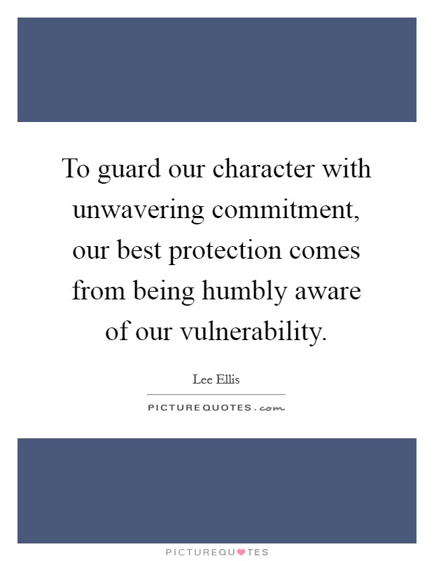 To guard our character with unwavering commitment, our best protection comes from being humbly aware of our vulnerability. Picture Quote #1