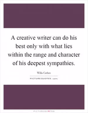 A creative writer can do his best only with what lies within the range and character of his deepest sympathies Picture Quote #1