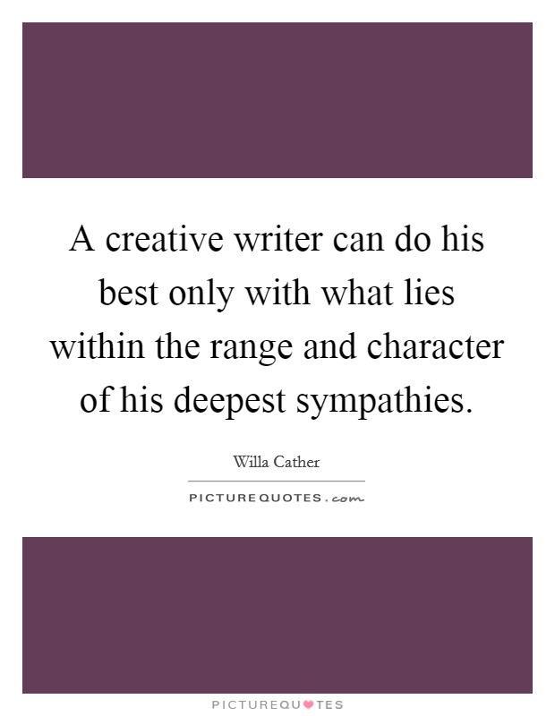 A creative writer can do his best only with what lies within the range and character of his deepest sympathies. Picture Quote #1