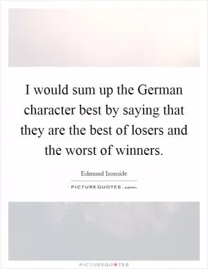 I would sum up the German character best by saying that they are the best of losers and the worst of winners Picture Quote #1