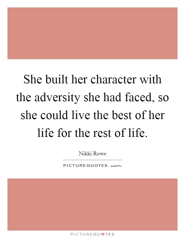 She built her character with the adversity she had faced, so she could live the best of her life for the rest of life. Picture Quote #1