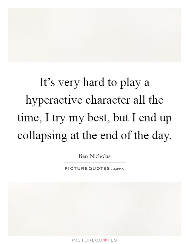 It's very hard to play a hyperactive character all the time, I try my best, but I end up collapsing at the end of the day. Picture Quote #1