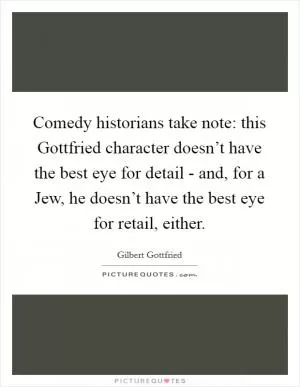 Comedy historians take note: this Gottfried character doesn’t have the best eye for detail - and, for a Jew, he doesn’t have the best eye for retail, either Picture Quote #1