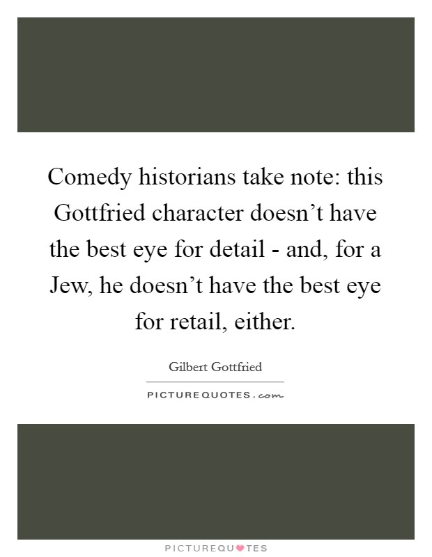 Comedy historians take note: this Gottfried character doesn't have the best eye for detail - and, for a Jew, he doesn't have the best eye for retail, either. Picture Quote #1
