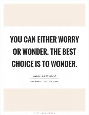 You can either worry or wonder. The best choice is to wonder Picture Quote #1