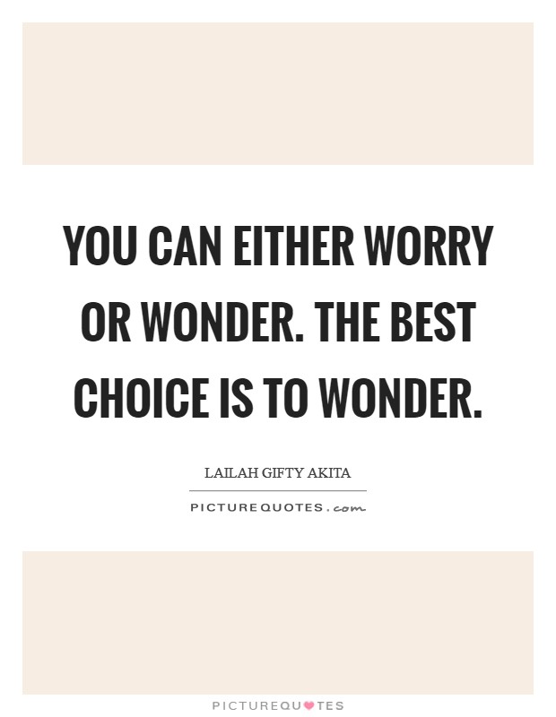 You can either worry or wonder. The best choice is to wonder. Picture Quote #1