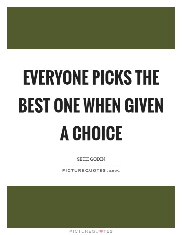 Everyone picks the best one when given a choice Picture Quote #1
