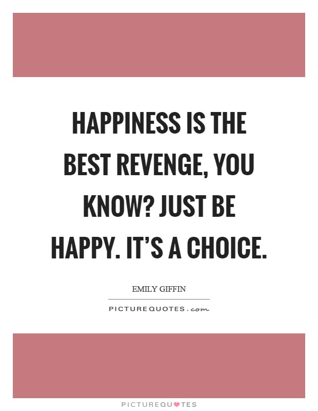 Happiness is the best revenge, you know? Just be happy. It's a choice. Picture Quote #1