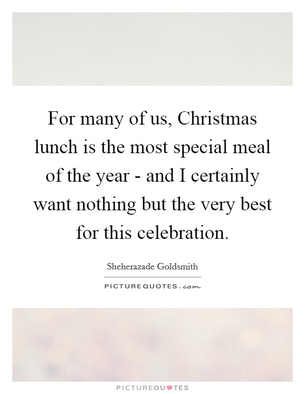 For many of us, Christmas lunch is the most special meal of the year - and I certainly want nothing but the very best for this celebration. Picture Quote #1