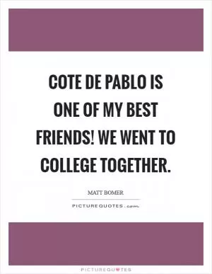 Cote de Pablo is one of my best friends! We went to college together Picture Quote #1