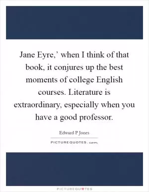 Jane Eyre,’ when I think of that book, it conjures up the best moments of college English courses. Literature is extraordinary, especially when you have a good professor Picture Quote #1