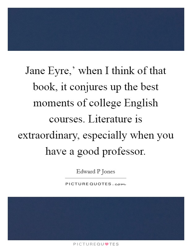 Jane Eyre,' when I think of that book, it conjures up the best moments of college English courses. Literature is extraordinary, especially when you have a good professor. Picture Quote #1