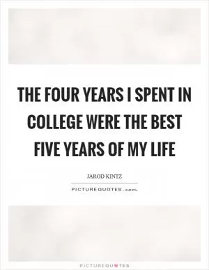 The four years I spent in college were the best five years of my life Picture Quote #1