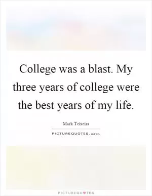 College was a blast. My three years of college were the best years of my life Picture Quote #1