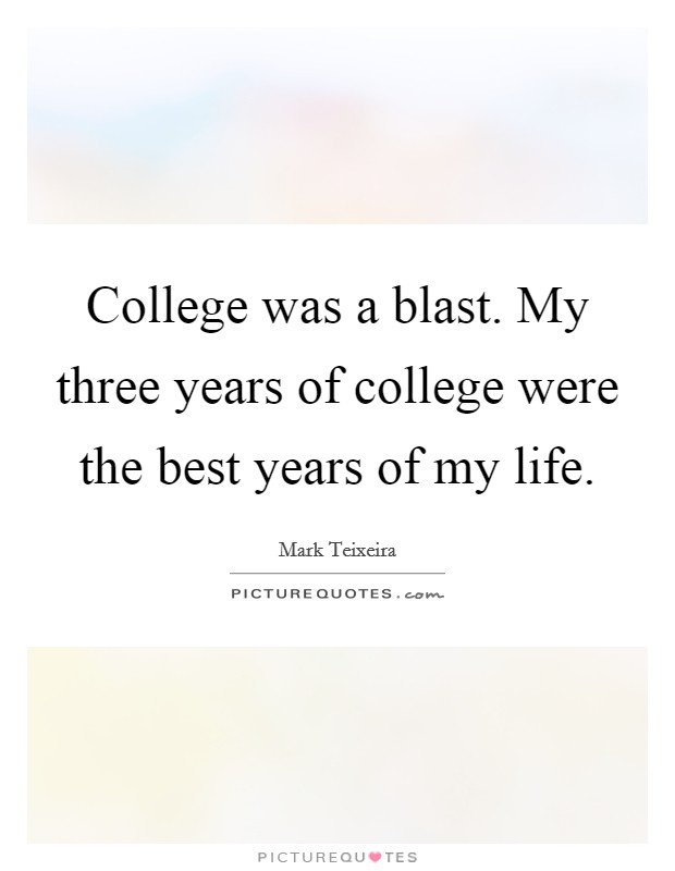 College was a blast. My three years of college were the best years of my life. Picture Quote #1