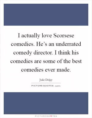 I actually love Scorsese comedies. He’s an underrated comedy director. I think his comedies are some of the best comedies ever made Picture Quote #1
