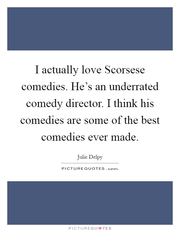 I actually love Scorsese comedies. He's an underrated comedy director. I think his comedies are some of the best comedies ever made. Picture Quote #1