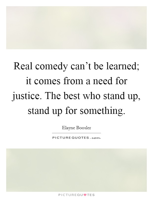 Real comedy can't be learned; it comes from a need for justice. The best who stand up, stand up for something. Picture Quote #1