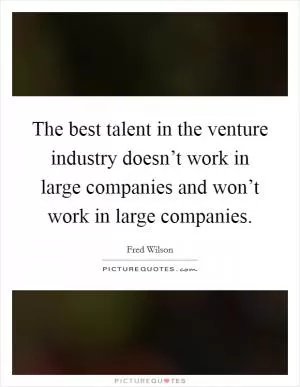 The best talent in the venture industry doesn’t work in large companies and won’t work in large companies Picture Quote #1