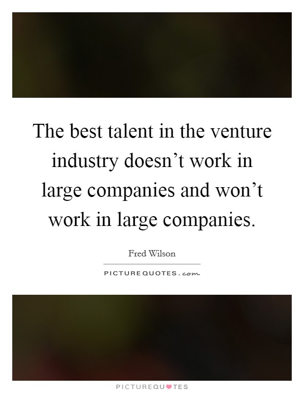 The best talent in the venture industry doesn't work in large companies and won't work in large companies. Picture Quote #1