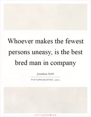 Whoever makes the fewest persons uneasy, is the best bred man in company Picture Quote #1