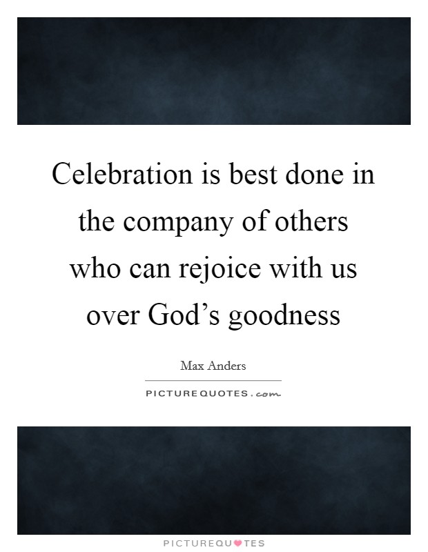 Celebration is best done in the company of others who can rejoice with us over God's goodness Picture Quote #1