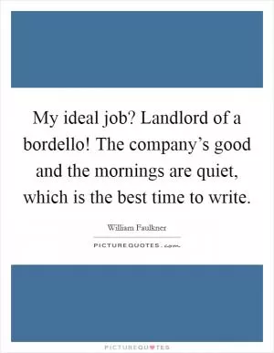 My ideal job? Landlord of a bordello! The company’s good and the mornings are quiet, which is the best time to write Picture Quote #1