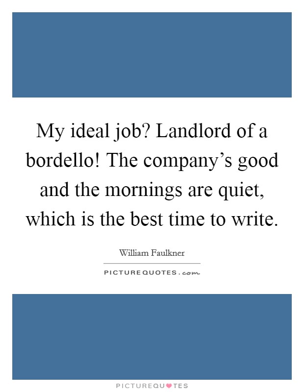 My ideal job? Landlord of a bordello! The company's good and the mornings are quiet, which is the best time to write. Picture Quote #1