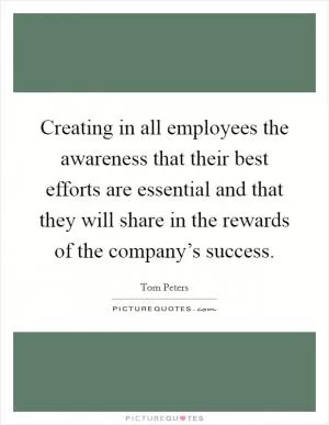 Creating in all employees the awareness that their best efforts are essential and that they will share in the rewards of the company’s success Picture Quote #1