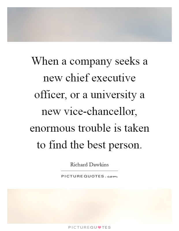 When a company seeks a new chief executive officer, or a university a new vice-chancellor, enormous trouble is taken to find the best person. Picture Quote #1