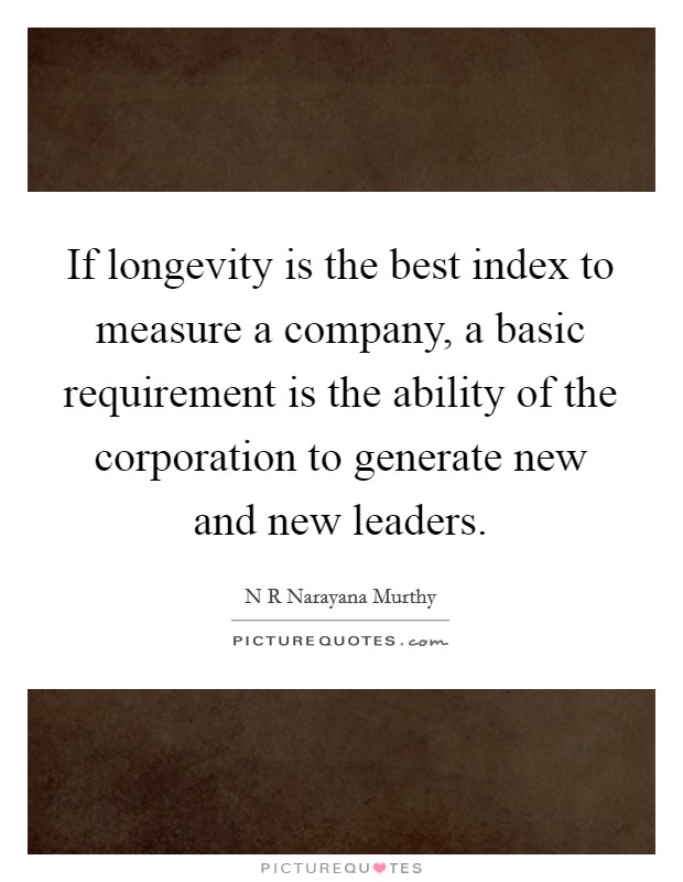 If longevity is the best index to measure a company, a basic requirement is the ability of the corporation to generate new and new leaders. Picture Quote #1