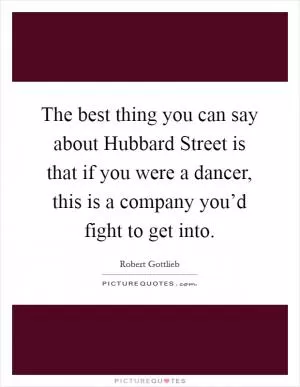 The best thing you can say about Hubbard Street is that if you were a dancer, this is a company you’d fight to get into Picture Quote #1