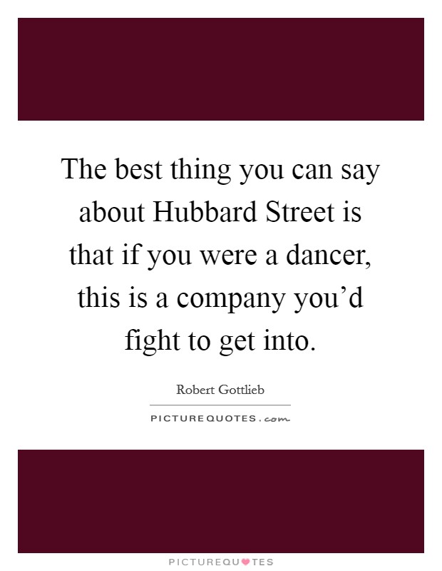 The best thing you can say about Hubbard Street is that if you were a dancer, this is a company you'd fight to get into. Picture Quote #1