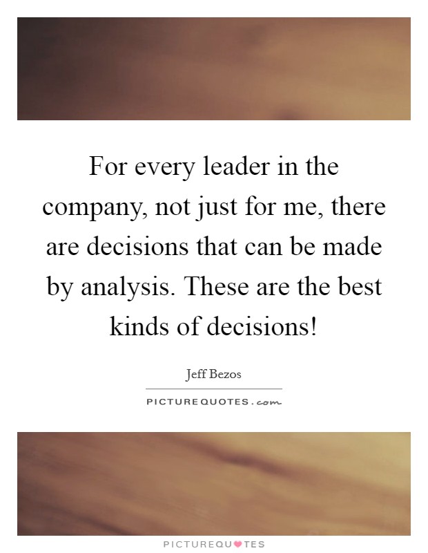 For every leader in the company, not just for me, there are decisions that can be made by analysis. These are the best kinds of decisions! Picture Quote #1