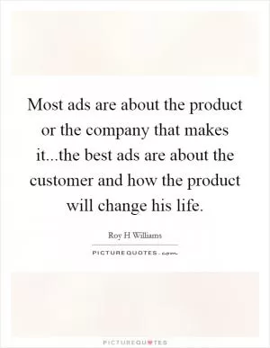 Most ads are about the product or the company that makes it...the best ads are about the customer and how the product will change his life Picture Quote #1