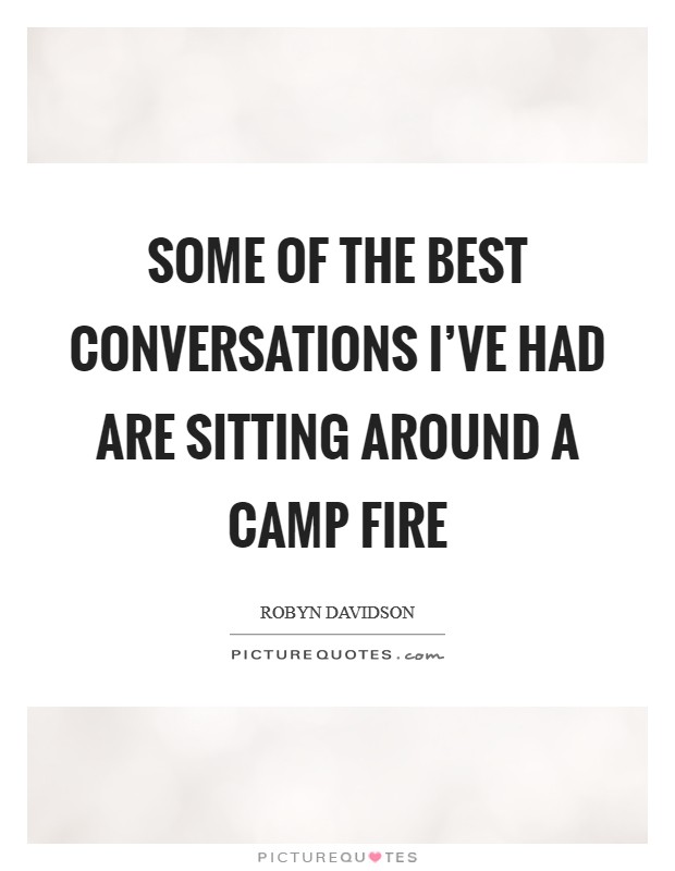 Some of the best conversations I've had are sitting around a camp fire Picture Quote #1