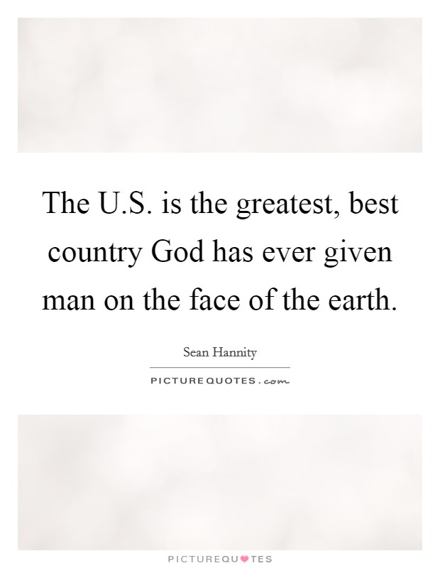 The U.S. is the greatest, best country God has ever given man on the face of the earth. Picture Quote #1