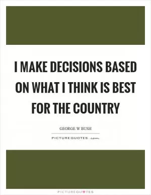 I make decisions based on what I think is best for the country Picture Quote #1