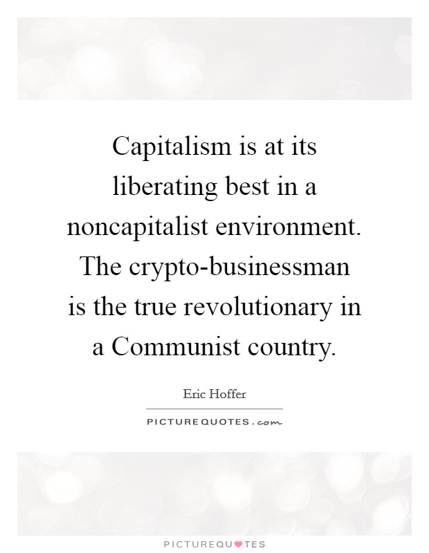 Capitalism is at its liberating best in a noncapitalist environment. The crypto-businessman is the true revolutionary in a Communist country. Picture Quote #1